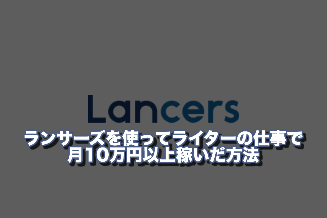 ランサーズを使ってライターの仕事で僕が月10万円以上稼いだ具体的な方法